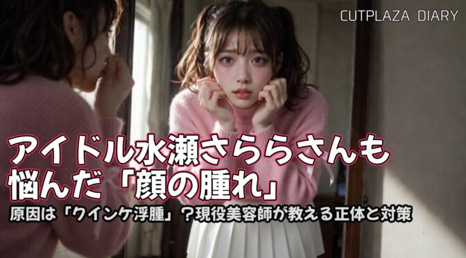 アイドル水瀬さららさんを襲った「顔の腫れ」の正体とは？クインケ浮腫の原因と対策まとめ
